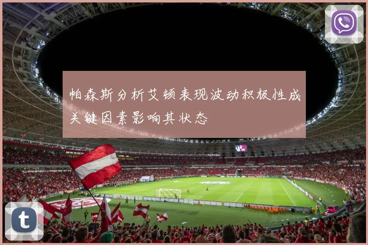 帕森斯分析艾顿表现波动积极性成关键因素影响其状态