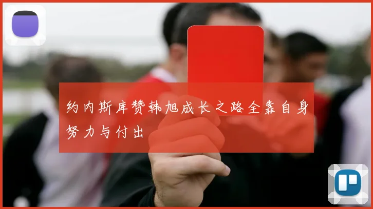约内斯库赞韩旭成长之路全靠自身努力与付出