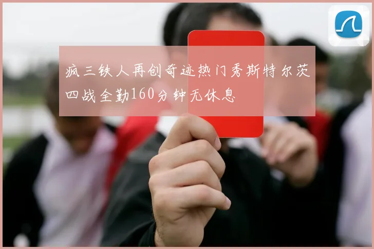 疯三铁人再创奇迹热门秀斯特尔茨四战全勤160分钟无休息