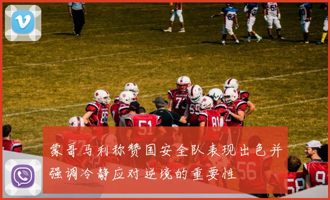 蒙哥马利称赞国安全队表现出色并强调冷静应对逆境的重要性