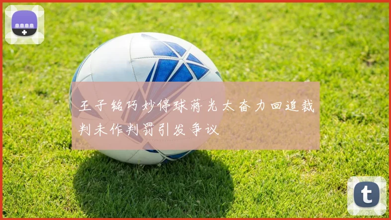 王子铭巧妙停球蒋光太奋力回追裁判未作判罚引发争议
