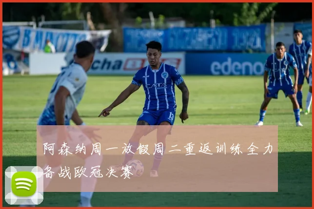 阿森纳周一放假周二重返训练全力备战欧冠决赛