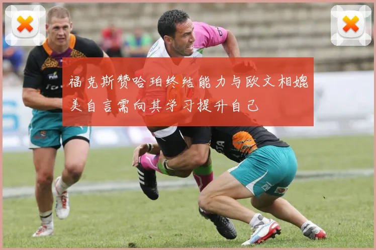 福克斯赞哈珀终结能力与欧文相媲美自言需向其学习提升自己