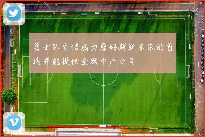 勇士队自信成为詹姆斯新东家的首选并能提供全额中产合同
