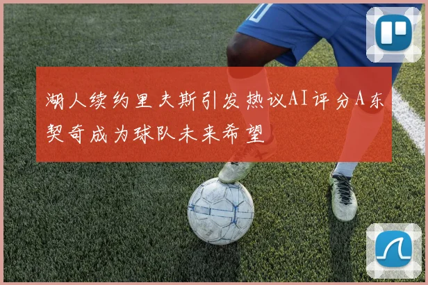 湖人续约里夫斯引发热议AI评分A东契奇成为球队未来希望